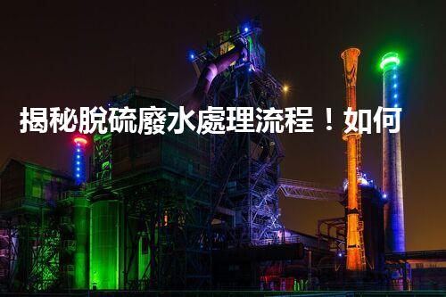 揭秘脫硫廢水處理流程！如何變廢為寶實(shí)現(xiàn)資源化利用？
